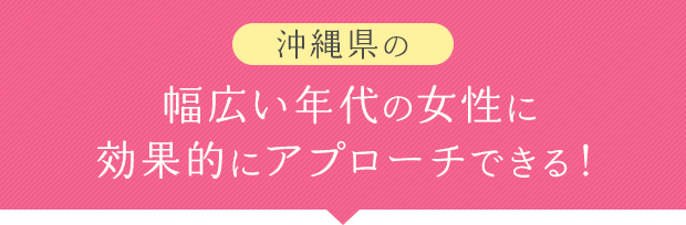 幅広い年代の女性に効果的にアプローチできる！