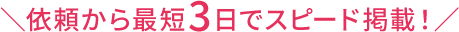 ＼依頼から最短3日でスピード掲載！／