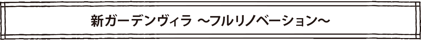 新ガーデンヴィラ ～フルリノベーション～